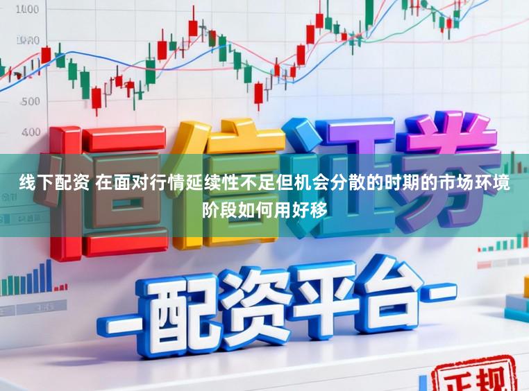 线下配资 在面对行情延续性不足但机会分散的时期的市场环境阶段如何用好移