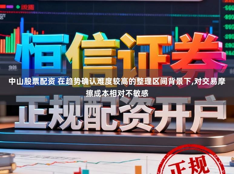 中山股票配资 在趋势确认难度较高的整理区间背景下,对交易摩擦成本相对不敏感