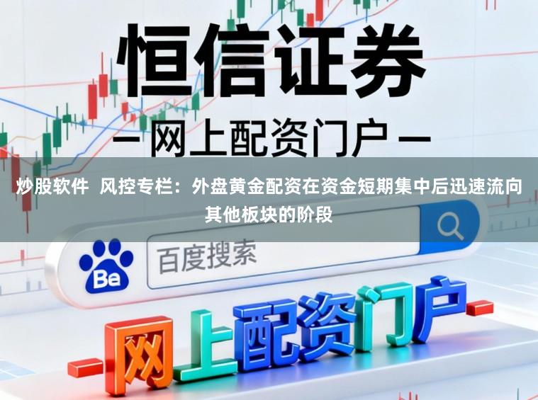 炒股软件  风控专栏：外盘黄金配资在资金短期集中后迅速流向其他板块的阶段
