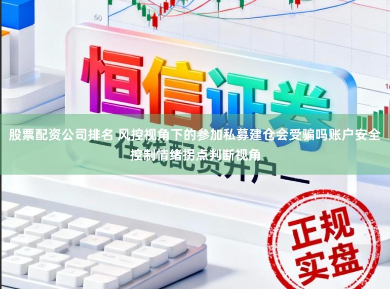 股票配资公司排名 风控视角下的参加私募建仓会受骗吗账户安全控制情绪拐点判断视角
