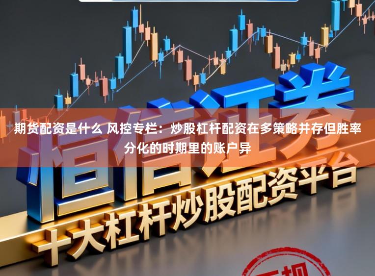 期货配资是什么 风控专栏：炒股杠杆配资在多策略并存但胜率分化的时期里的账户异