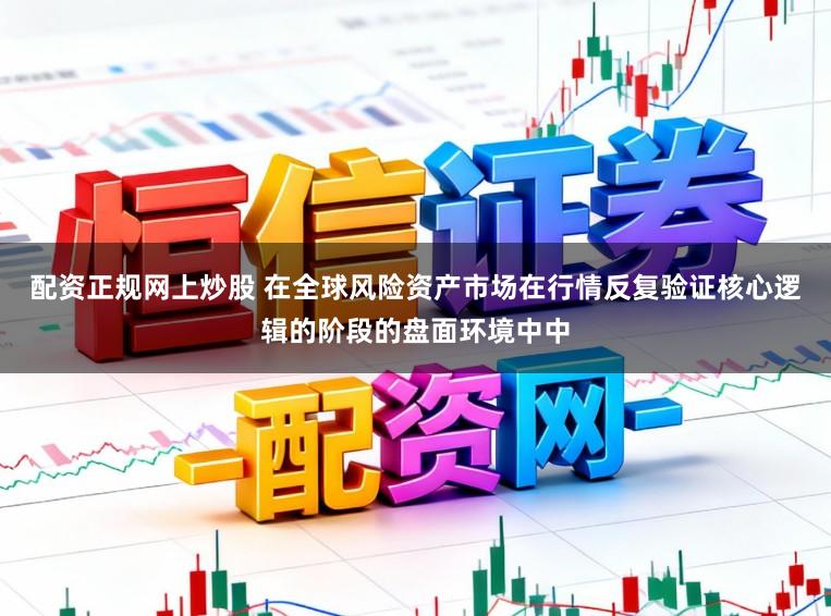 配资正规网上炒股 在全球风险资产市场在行情反复验证核心逻辑的阶段的盘面环境中中