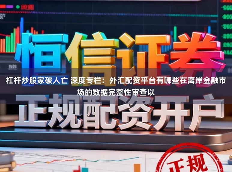 杠杆炒股家破人亡 深度专栏：外汇配资平台有哪些在离岸金融市场的数据完整性审查以