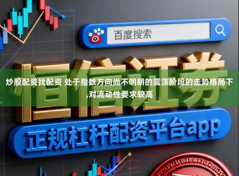 炒股配资找配资 处于指数方向尚不明朗的震荡阶段的走势格局下,对流动性要求较高
