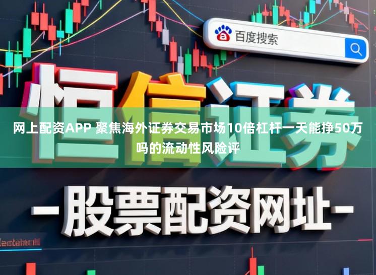 网上配资APP 聚焦海外证券交易市场10倍杠杆一天能挣50万吗的流动性风险评