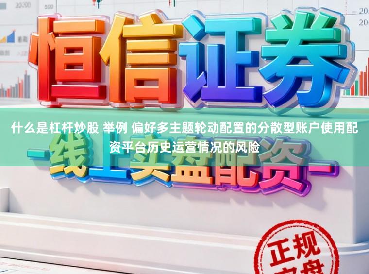 什么是杠杆炒股 举例 偏好多主题轮动配置的分散型账户使用配资平台历史运营情况的风险