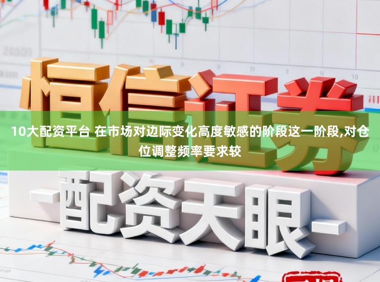10大配资平台 在市场对边际变化高度敏感的阶段这一阶段,对仓位调整频率要求较