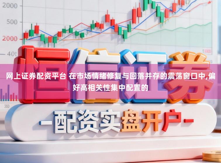 网上证券配资平台 在市场情绪修复与回落并存的震荡窗口中,偏好高相关性集中配置的