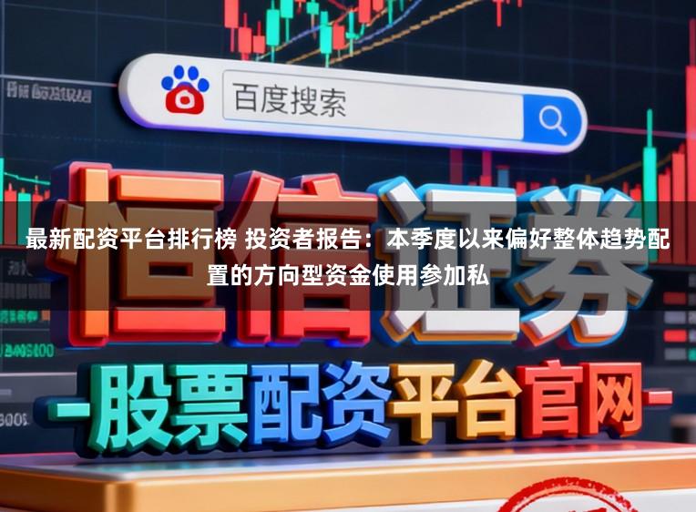 最新配资平台排行榜 投资者报告：本季度以来偏好整体趋势配置的方向型资金使用参加私