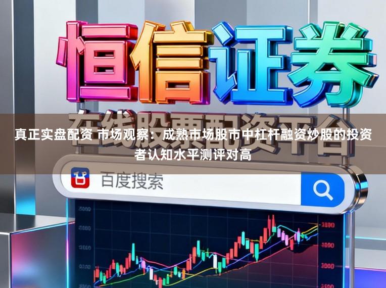 真正实盘配资 市场观察：成熟市场股市中杠杆融资炒股的投资者认知水平测评对高