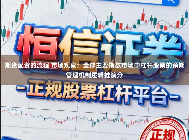 期货配资的流程 市场观察：全球主要指数市场中杠杆股票的预期管理机制逻辑推演分
