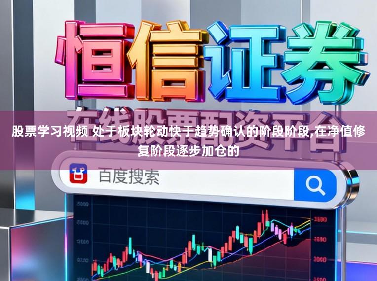 股票学习视频 处于板块轮动快于趋势确认的阶段阶段,在净值修复阶段逐步加仓的
