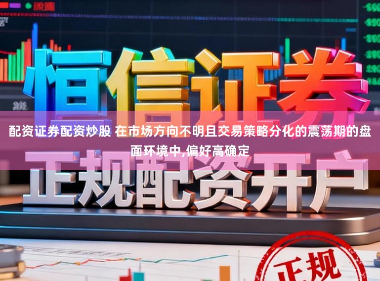 配资证券配资炒股 在市场方向不明且交易策略分化的震荡期的盘面环境中,偏好高确定