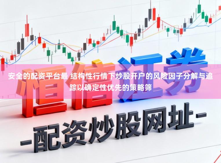 安全的配资平台最 结构性行情下炒股开户的风险因子分解与追踪以确定性优先的策略筛