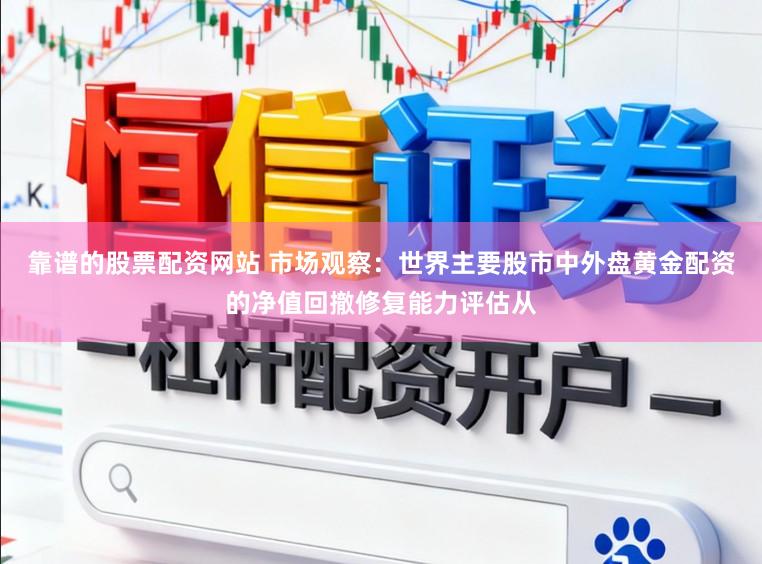 靠谱的股票配资网站 市场观察：世界主要股市中外盘黄金配资的净值回撤修复能力评估从