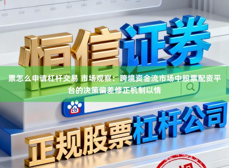 票怎么申请杠杆交易 市场观察：跨境资金流市场中股票配资平台的决策偏差修正机制以情