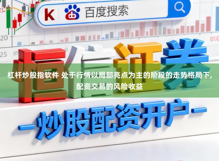 杠杆炒股指软件 处于行情以局部亮点为主的阶段的走势格局下,配资交易的风险收益