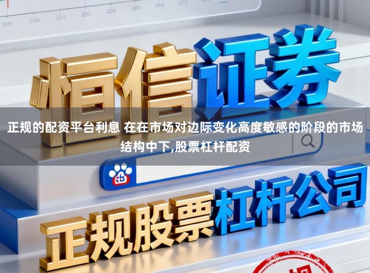 正规的配资平台利息 在在市场对边际变化高度敏感的阶段的市场结构中下,股票杠杆配资