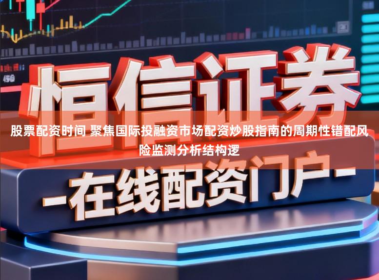 股票配资时间 聚焦国际投融资市场配资炒股指南的周期性错配风险监测分析结构逻