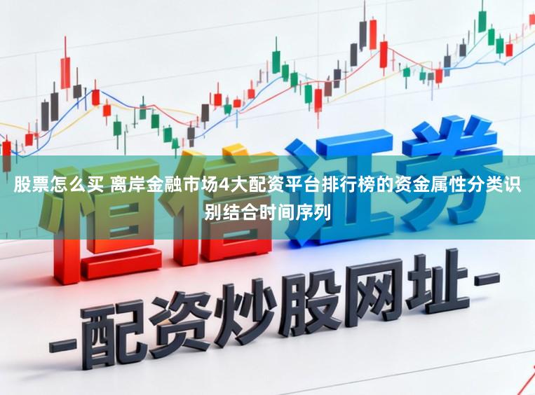 股票怎么买 离岸金融市场4大配资平台排行榜的资金属性分类识别结合时间序列