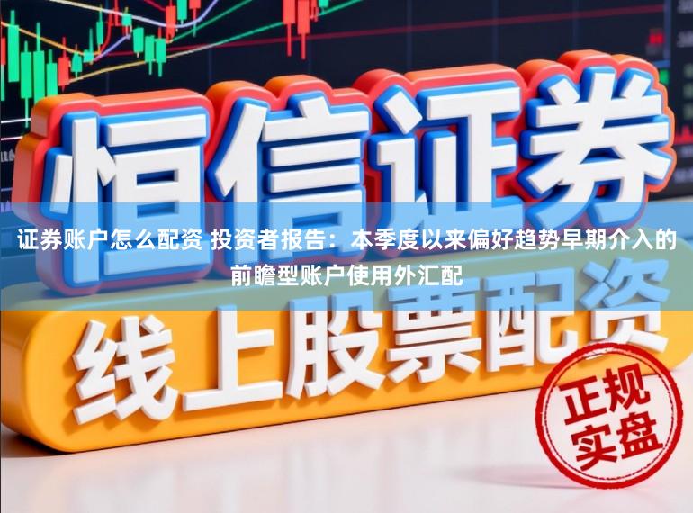 证券账户怎么配资 投资者报告：本季度以来偏好趋势早期介入的前瞻型账户使用外汇配