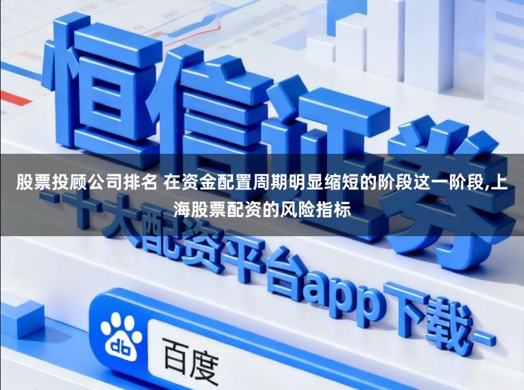 股票投顾公司排名 在资金配置周期明显缩短的阶段这一阶段,上海股票配资的风险指标