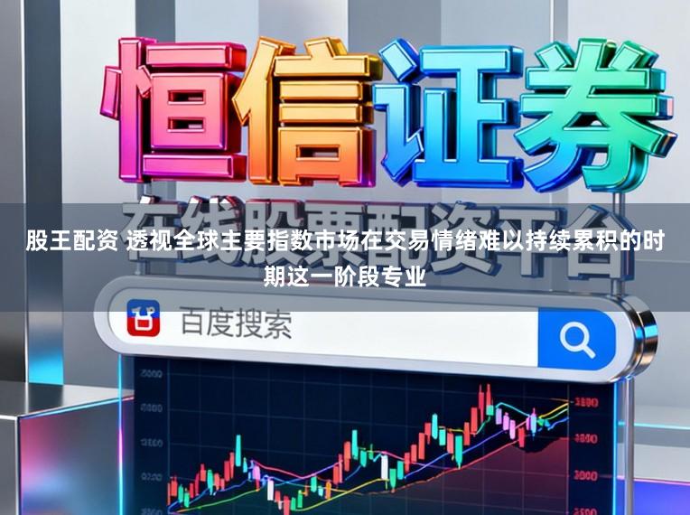 股王配资 透视全球主要指数市场在交易情绪难以持续累积的时期这一阶段专业