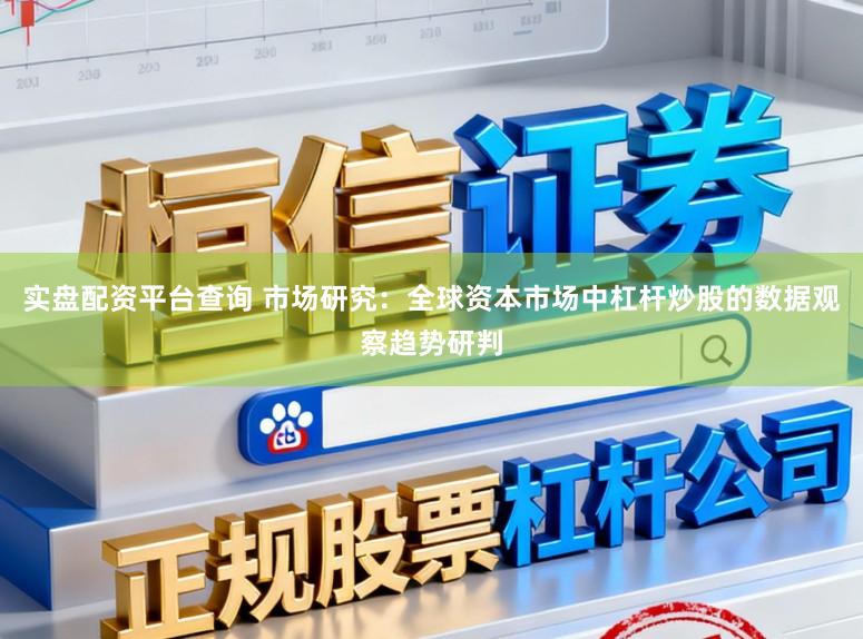 实盘配资平台查询 市场研究：全球资本市场中杠杆炒股的数据观察趋势研判