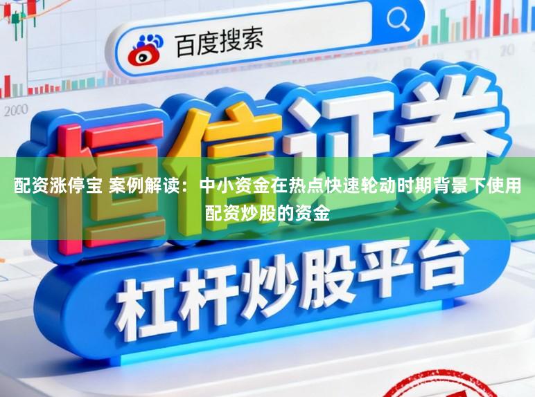 配资涨停宝 案例解读：中小资金在热点快速轮动时期背景下使用配资炒股的资金
