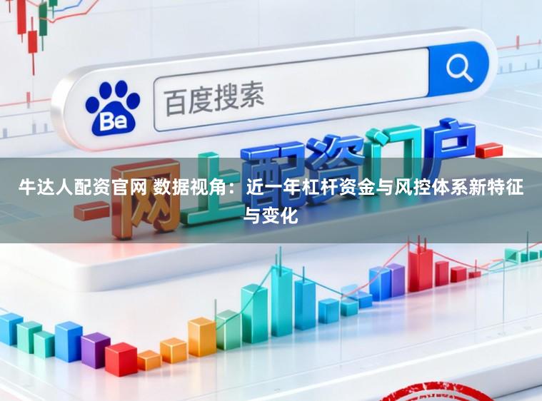 牛达人配资官网 数据视角：近一年杠杆资金与风控体系新特征与变化