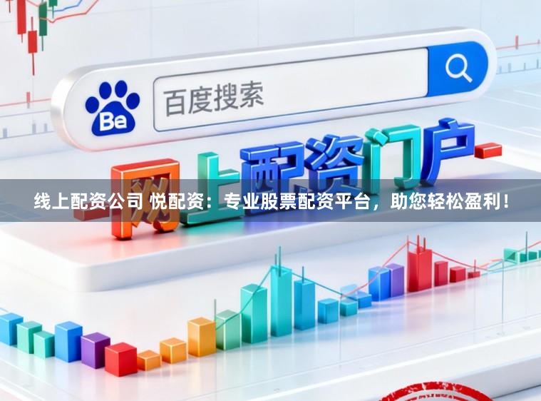 线上配资公司 悦配资：专业股票配资平台，助您轻松盈利！