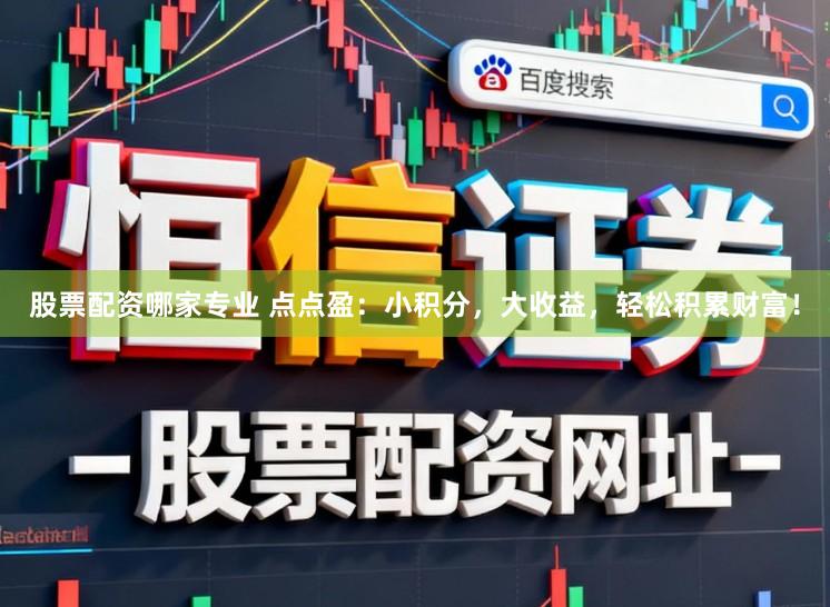 股票配资哪家专业 点点盈：小积分，大收益，轻松积累财富！