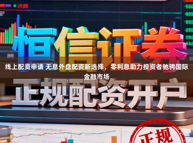 线上配资申请 无息外盘配资新选择，零利息助力投资者驰骋国际金融市场