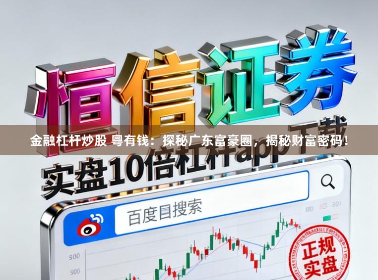 金融杠杆炒股 粤有钱：探秘广东富豪圈，揭秘财富密码！