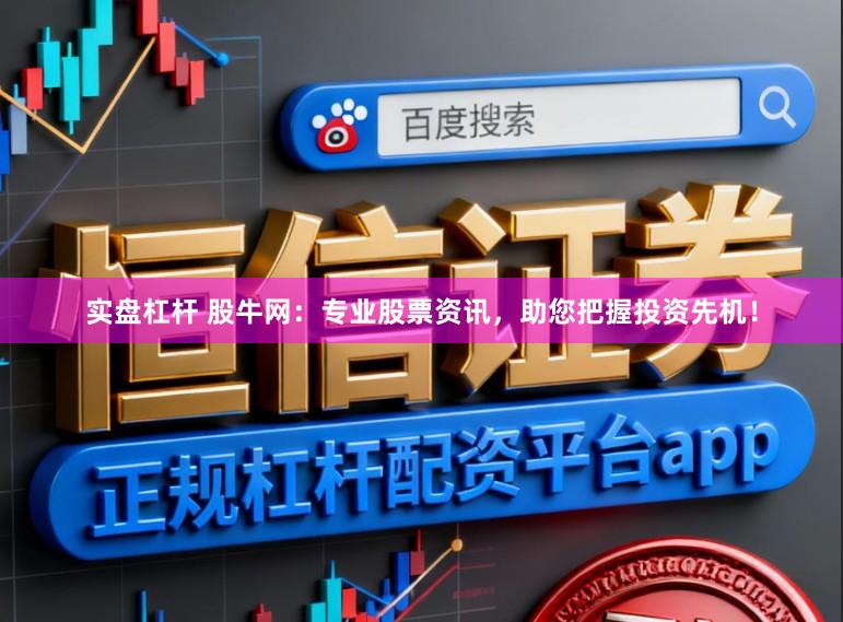 实盘杠杆 股牛网：专业股票资讯，助您把握投资先机！