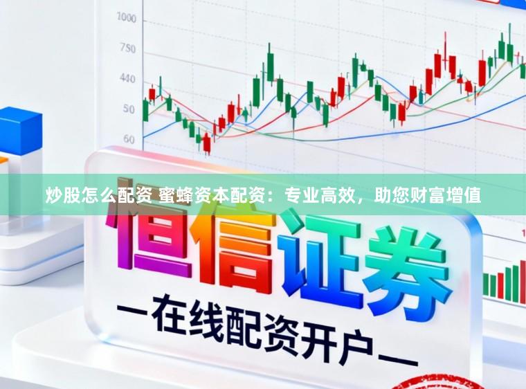 炒股怎么配资 蜜蜂资本配资：专业高效，助您财富增值