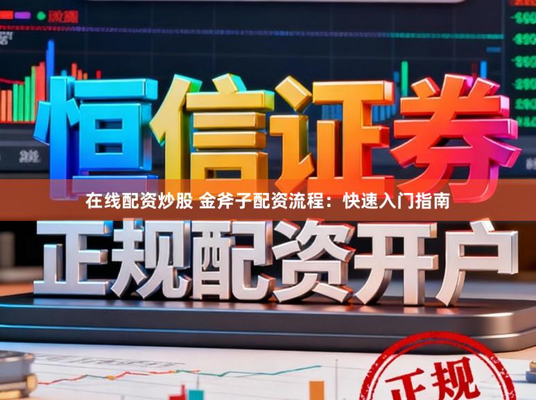 在线配资炒股 金斧子配资流程：快速入门指南