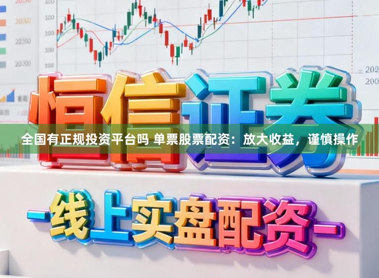 全国有正规投资平台吗 单票股票配资：放大收益，谨慎操作