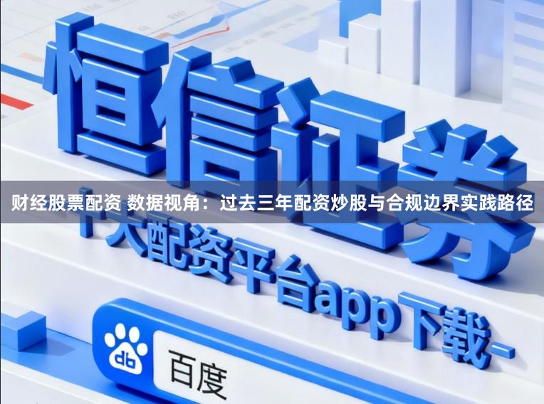 财经股票配资 数据视角：过去三年配资炒股与合规边界实践路径