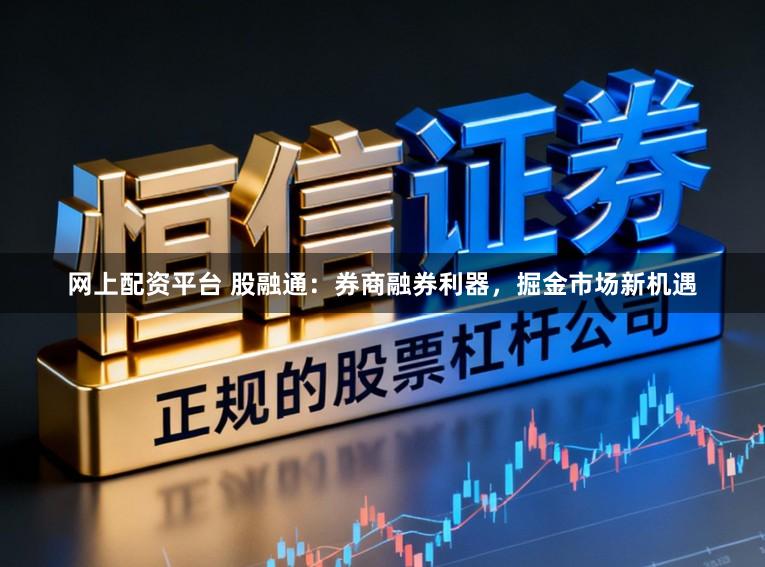 网上配资平台 股融通：券商融券利器，掘金市场新机遇