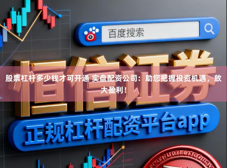 股票杠杆多少钱才可开通 实盘配资公司：助您把握投资机遇，放大盈利！