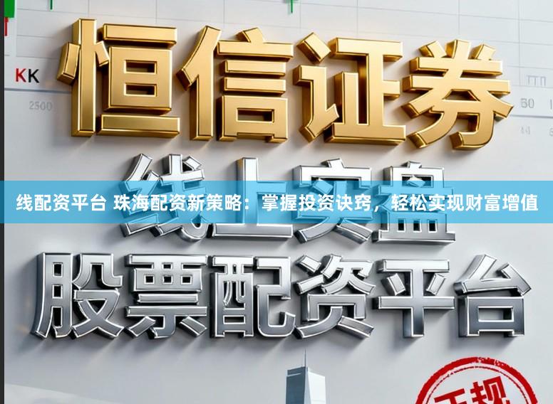 线配资平台 珠海配资新策略：掌握投资诀窍，轻松实现财富增值