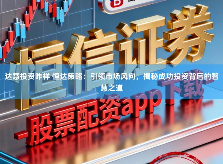 达慧投资咋样 恒达策略：引领市场风向，揭秘成功投资背后的智慧之道