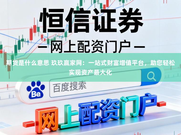期货是什么意思 玖玖赢家网：一站式财富增值平台，助您轻松实现资产最大化