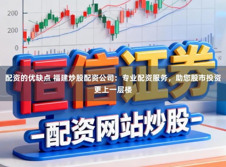 配资的优缺点 福建炒股配资公司：专业配资服务，助您股市投资更上一层楼