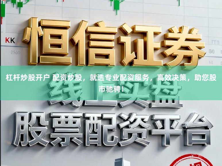 杠杆炒股开户 配资炒股，就选专业配资服务，高效决策，助您股市驰骋！