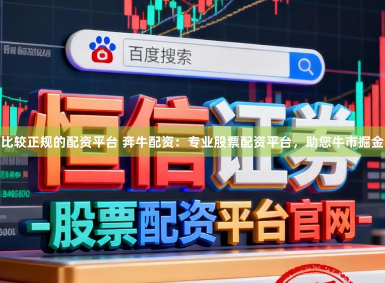 比较正规的配资平台 奔牛配资：专业股票配资平台，助您牛市掘金
