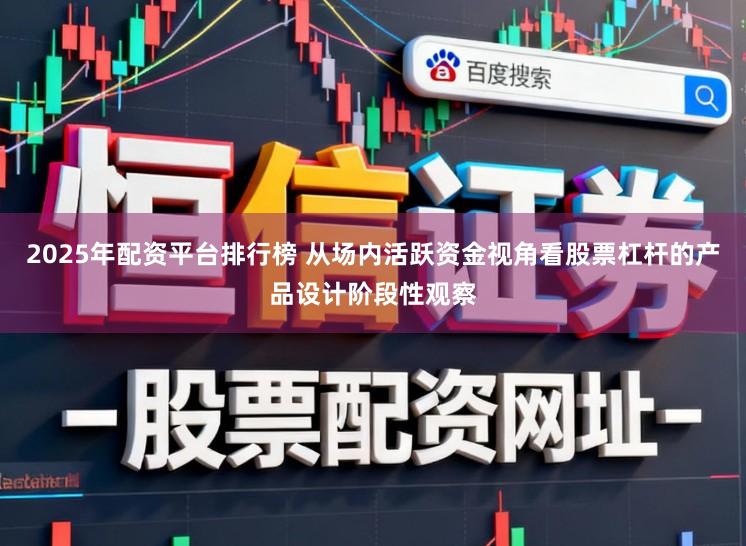 2025年配资平台排行榜 从场内活跃资金视角看股票杠杆的产品设计阶段性观察