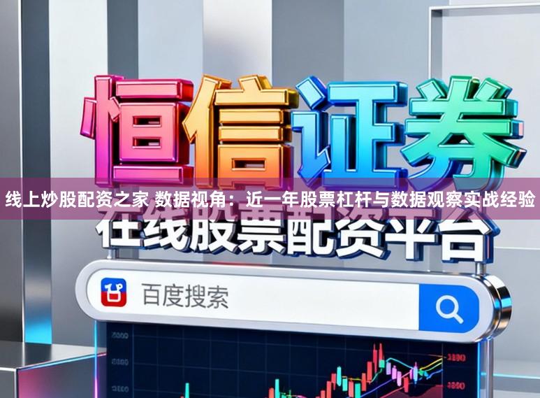 线上炒股配资之家 数据视角：近一年股票杠杆与数据观察实战经验