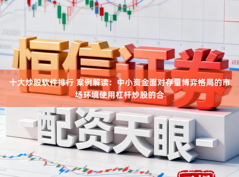 十大炒股软件排行 案例解读：中小资金面对存量博弈格局的市场环境使用杠杆炒股的合